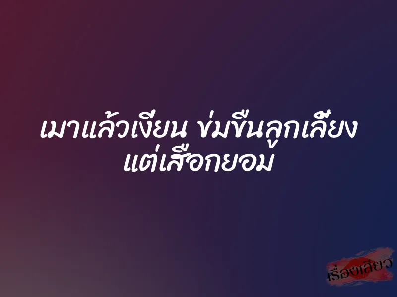 เมาแล้วเงี่ยน ข่มขืนลูกเลี้ยง แต่เสือกยอม 1 เมาแล้วเงี่ยน ข่มขืนลูกเลี้ยง แต่เสือกยอม