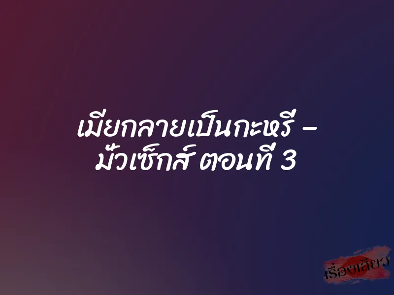 เมียกลายเป็นกะหรี่ – มั่วเซ็กส์ ตอนที่ 3 1 เมียกลายเป็นกะหรี่ – มั่วเซ็กส์ ตอนที่ 3