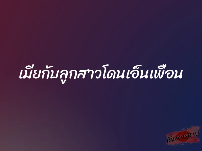 เมียกับลูกสาวโดนเอ็นเพื่อน 4 เมียกับลูกสาวโดนเอ็นเพื่อน