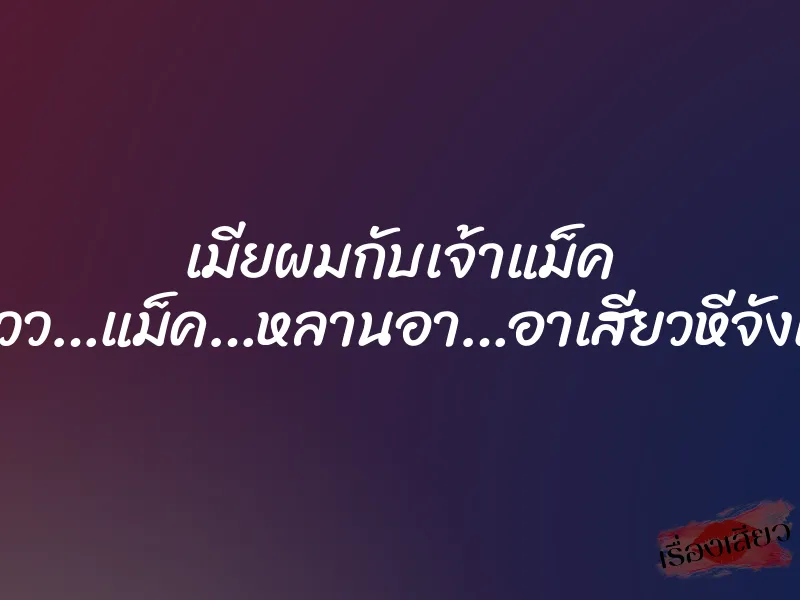เมียผมกับเจ้าแม็ค “โอวววว…แม็ค…หลานอา…อาเสียวหีจังเลย…” 1 เมียผมกับเจ้าแม็ค “โอวววว…แม็ค…หลานอา…อาเสียวหีจังเลย…”
