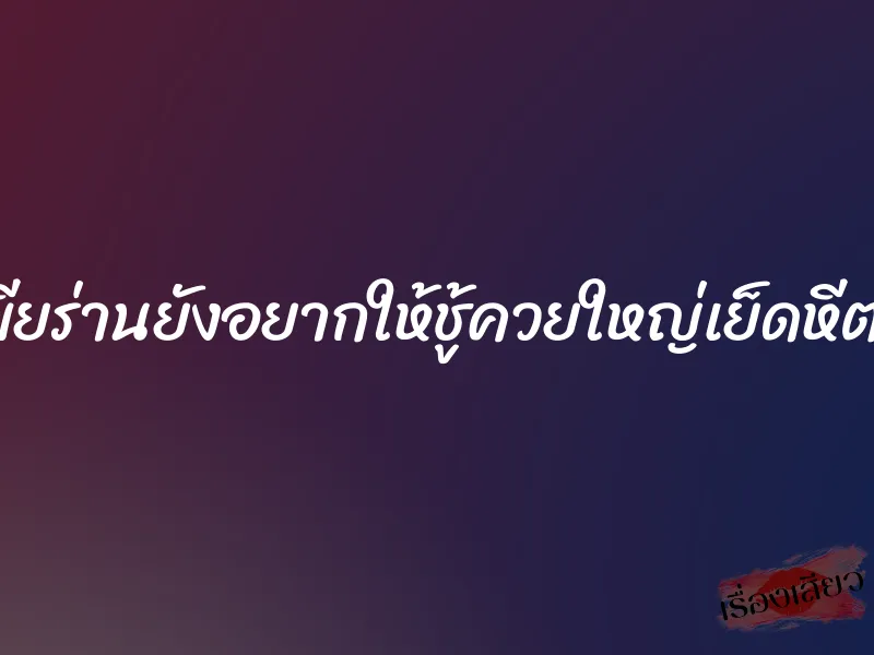 เมียร่านยังอยากให้ชู้ควยใหญ่เย็ดหีต่อ 9 เมียร่านยังอยากให้ชู้ควยใหญ่เย็ดหีต่อ