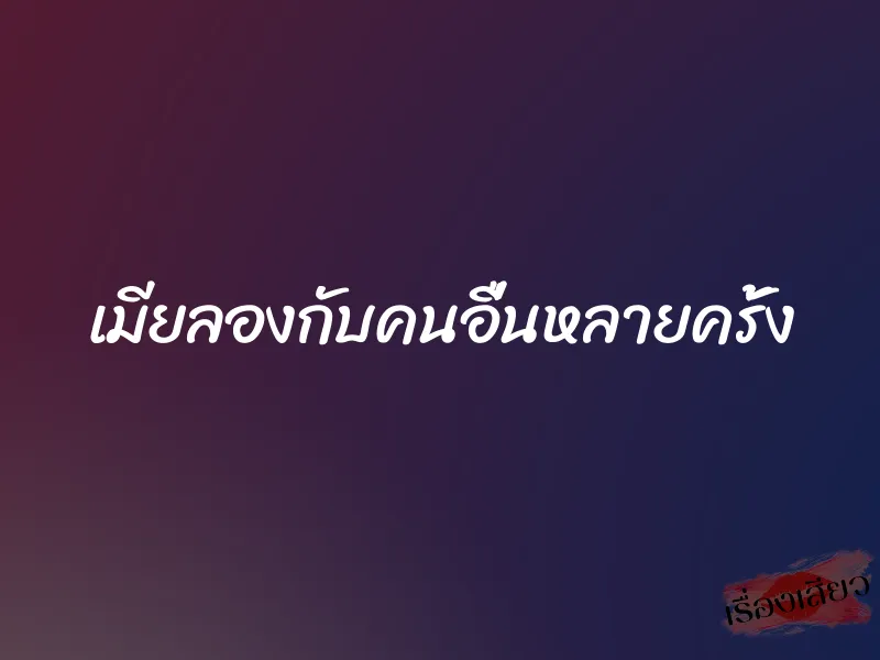 เมียลองกับคนอื่นหลายครั้ง 1 เมียลองกับคนอื่นหลายครั้ง