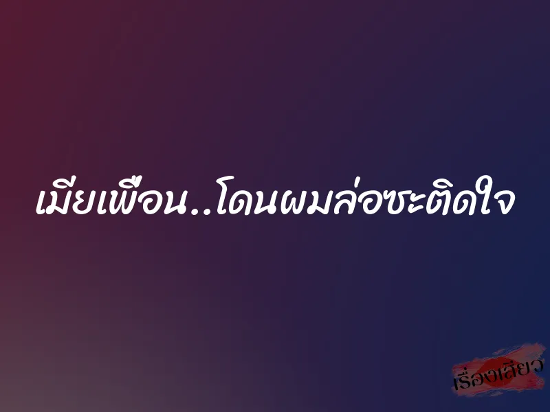 เมียเพื่อน..โดนผมล่อซะติดใจ 1 เมียเพื่อน..โดนผมล่อซะติดใจ