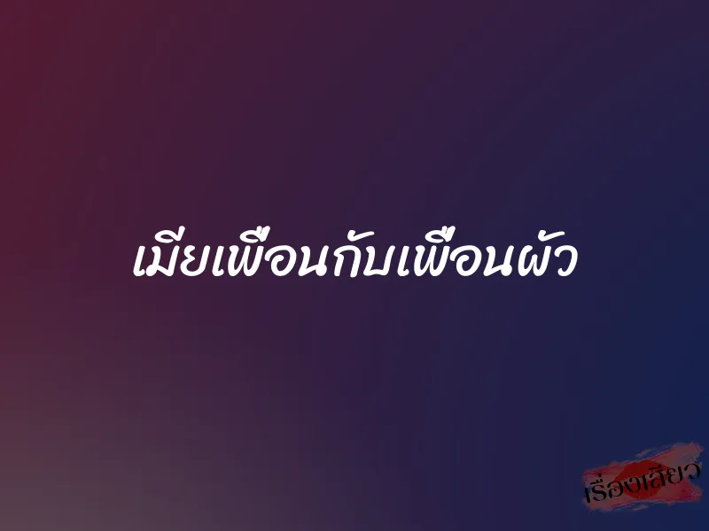 เมียเพื่อนกับเพื่อนผัว 1 เมียเพื่อนกับเพื่อนผัว