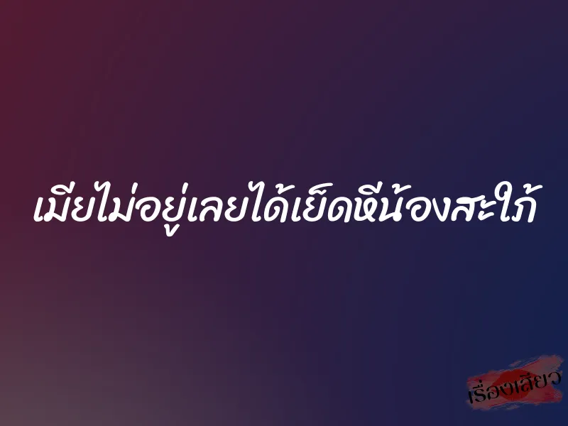เมียไม่อยู่เลยได้เย็ดหีน้องสะใภ้ 4 เมียไม่อยู่เลยได้เย็ดหีน้องสะใภ้