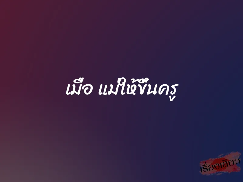 เมื่อ แม่ให้ขึ้นครู 1 เมื่อ แม่ให้ขึ้นครู