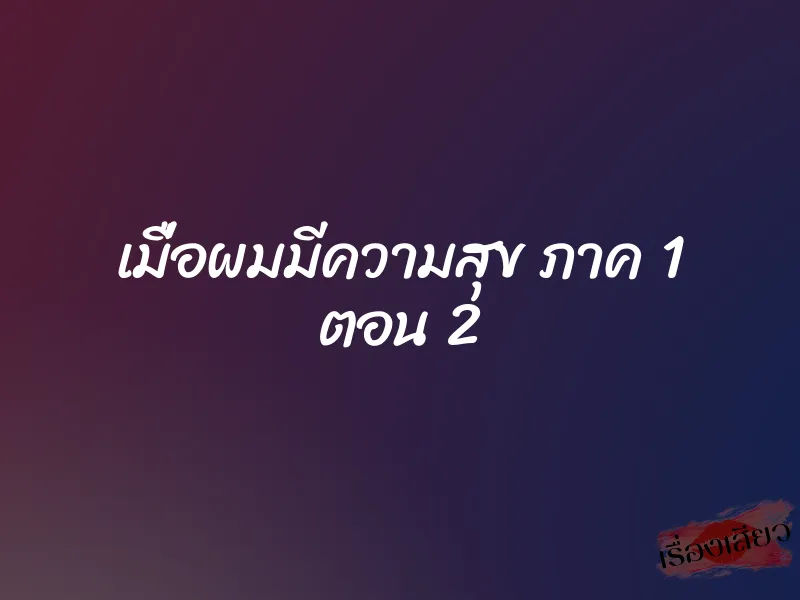 เมื่อผมมีความสุข ภาค 1 ตอน 2 1 เมื่อผมมีความสุข ภาค 1 ตอน 2