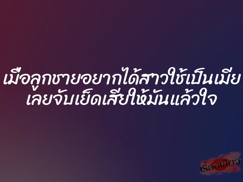 เมื่อลูกชายอยากได้สาวใช้เป็นเมีย เลยจับเย็ดเสียให้มันแล้วใจ 1 เมื่อลูกชายอยากได้สาวใช้เป็นเมีย เลยจับเย็ดเสียให้มันแล้วใจ