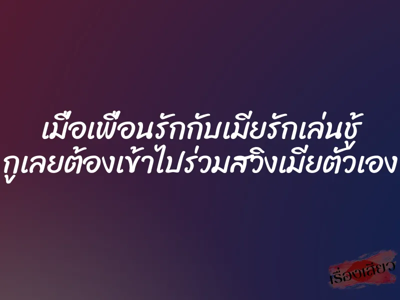 เมื่อเพื่อนรักกับเมียรักเล่นชู้ กูเลยต้องเข้าไปร่วมสวิงเมียตัวเอง 1 เมื่อเพื่อนรักกับเมียรักเล่นชู้ กูเลยต้องเข้าไปร่วมสวิงเมียตัวเอง