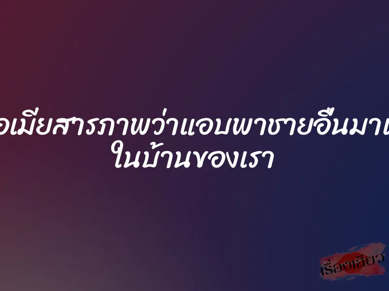 เมื่อเมียสารภาพว่าแอบพาชายอื่นมาเย็ด ในบ้านของเรา 1 เมื่อเมียสารภาพว่าแอบพาชายอื่นมาเย็ด ในบ้านของเรา