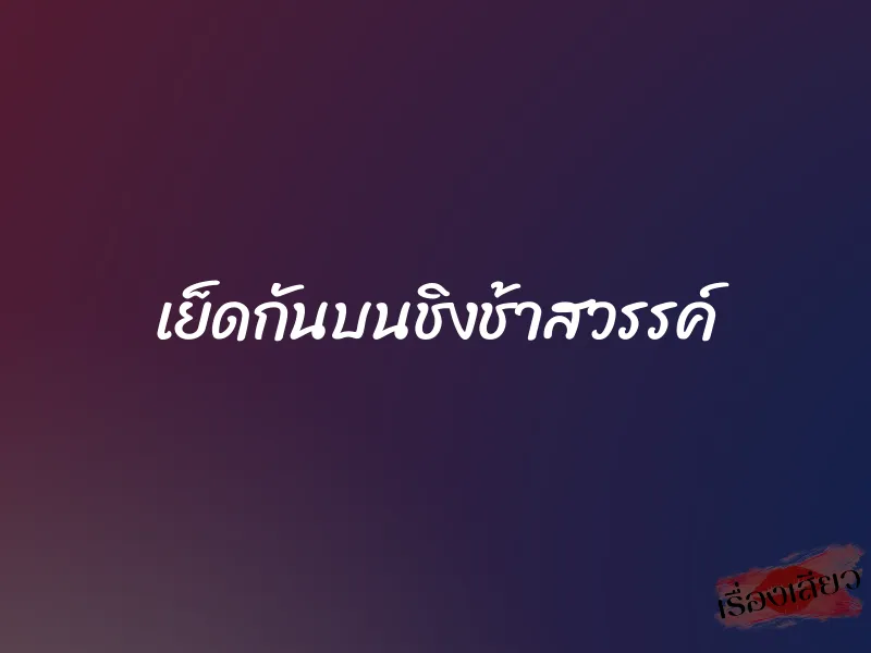 เย็ดกันบนชิงช้าสวรรค์ 1 เย็ดกันบนชิงช้าสวรรค์