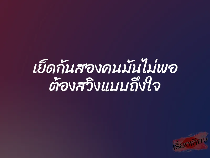 เย็ดกันสองคนมันไม่พอ ต้องสวิงแบบถึงใจ 1 เย็ดกันสองคนมันไม่พอ ต้องสวิงแบบถึงใจ