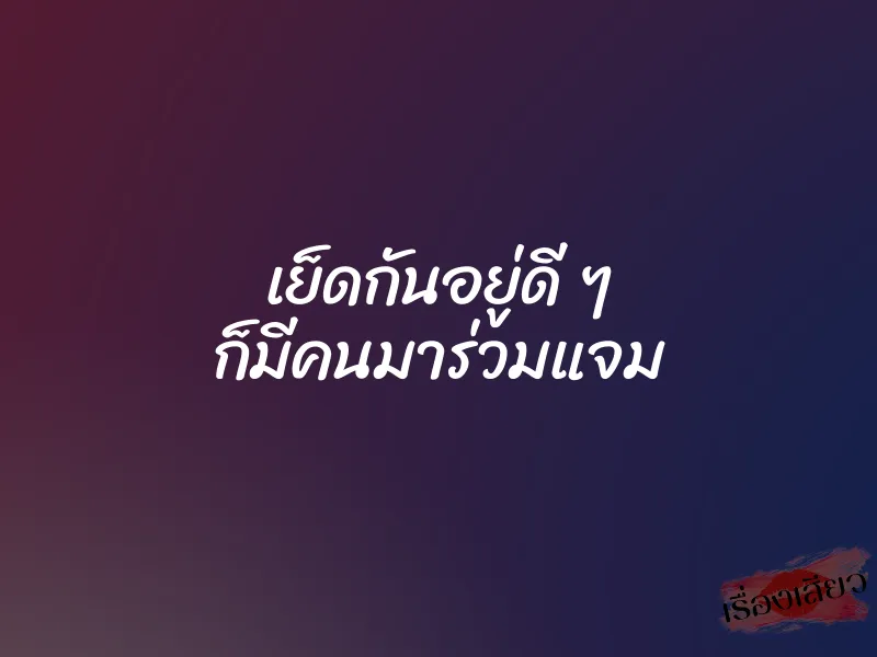 เย็ดกันอยู่ดี ๆ ก็มีคนมาร่วมแจม 1 เย็ดกันอยู่ดี ๆ ก็มีคนมาร่วมแจม