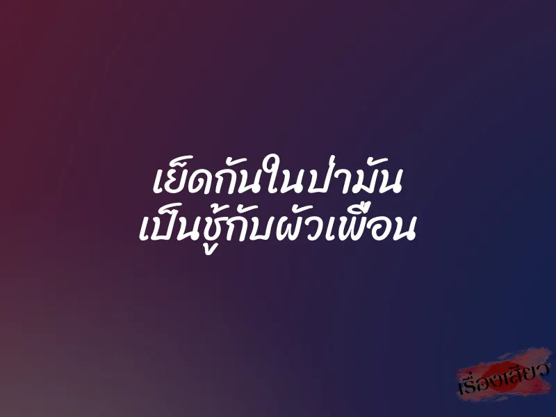 เย็ดกันในป่ามัน เป็นชู้กับผัวเพื่อน 1 เย็ดกันในป่ามัน เป็นชู้กับผัวเพื่อน