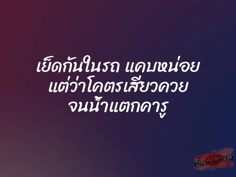 เย็ดกันในรถ แคบหน่อย แต่ว่าโคตรเสียวควย จนน้ำแตกคารู 1 เย็ดกันในรถ แคบหน่อย แต่ว่าโคตรเสียวควย จนน้ำแตกคารู