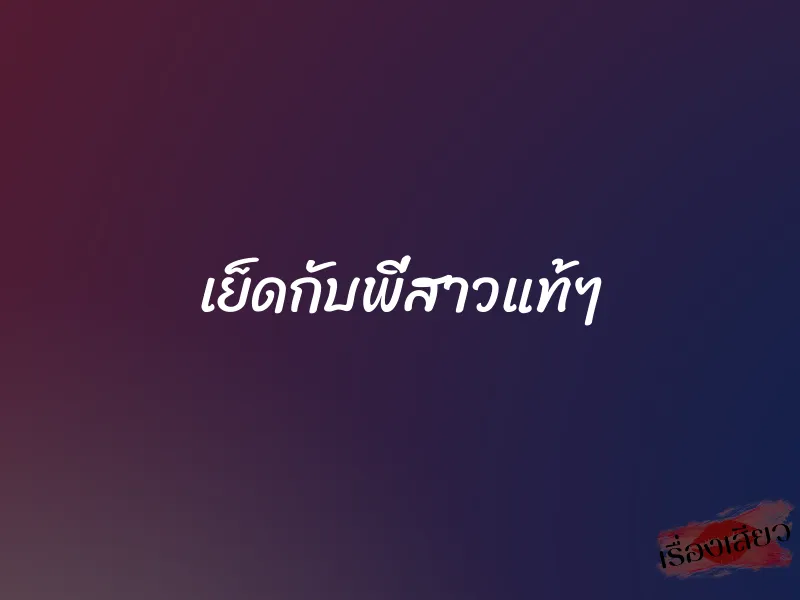 เย็ดกับพี่สาวแท้ๆ 7 เย็ดกับพี่สาวแท้ๆ