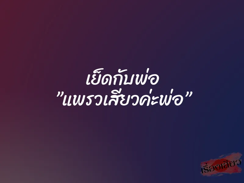 เย็ดกับพ่อ ”แพรวเสียวค่ะพ่อ” 1 เย็ดกับพ่อ ”แพรวเสียวค่ะพ่อ”