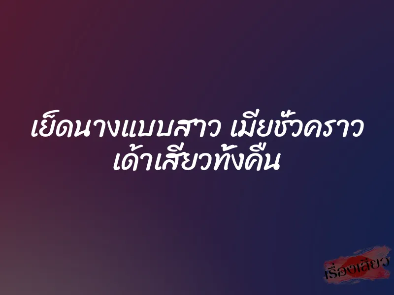 เย็ดนางแบบสาว เมียชั่วคราว เด้าเสียวทั้งคืน 7 เย็ดนางแบบสาว เมียชั่วคราว เด้าเสียวทั้งคืน