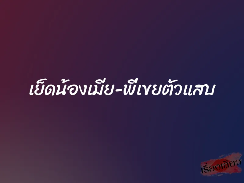 เย็ดน้องเมีย-พี่เขยตัวแสบ 1 เย็ดน้องเมีย-พี่เขยตัวแสบ