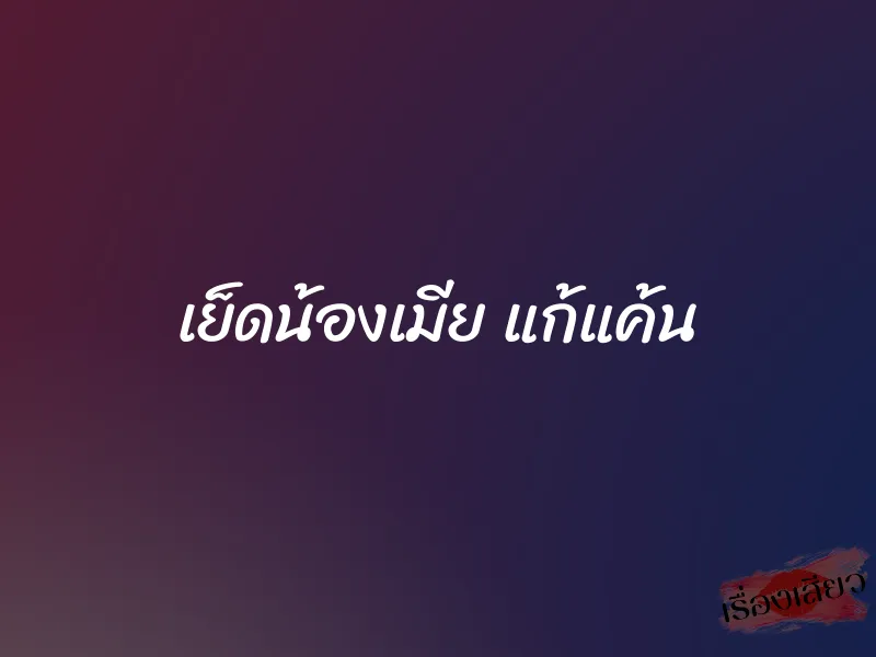 เย็ดน้องเมีย แก้แค้น 4 เย็ดน้องเมีย แก้แค้น