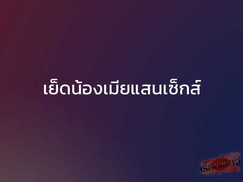 เย็ดน้องเมียแสนเซ็กส์ 1 เย็ดน้องเมียแสนเซ็กส์