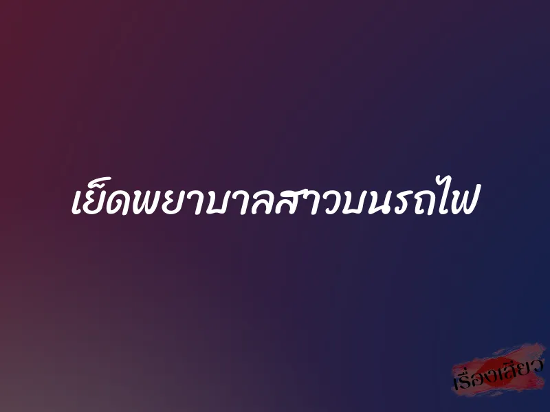 เย็ดพยาบาลสาวบนรถไฟ 1 เย็ดพยาบาลสาวบนรถไฟ