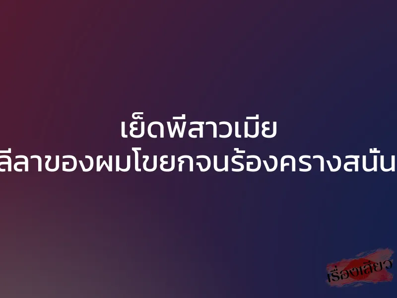 เย็ดพี่สาวเมีย โดนลีลาของผมโขยกจนร้องครางสนั่นห้อง 1 เย็ดพี่สาวเมีย โดนลีลาของผมโขยกจนร้องครางสนั่นห้อง
