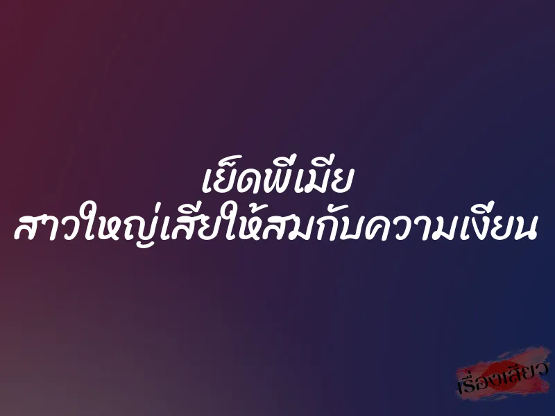 เย็ดพี่เมีย สาวใหญ่เสียให้สมกับความเงี่ยน 3 เย็ดพี่เมีย สาวใหญ่เสียให้สมกับความเงี่ยน