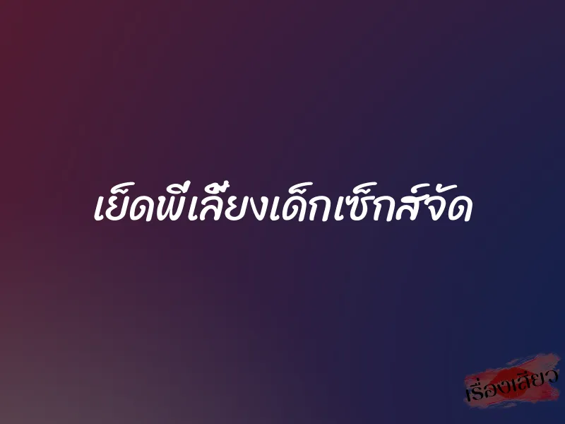 เย็ดพี่เลี้ยงเด็กเซ็กส์จัด 1 เย็ดพี่เลี้ยงเด็กเซ็กส์จัด