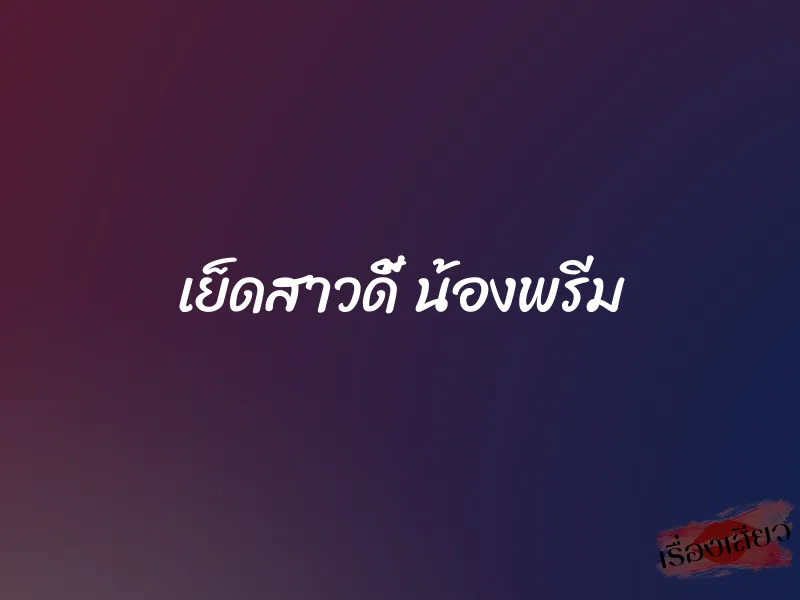 เย็ดสาวดี้ น้องพรีม 1 เย็ดสาวดี้ น้องพรีม