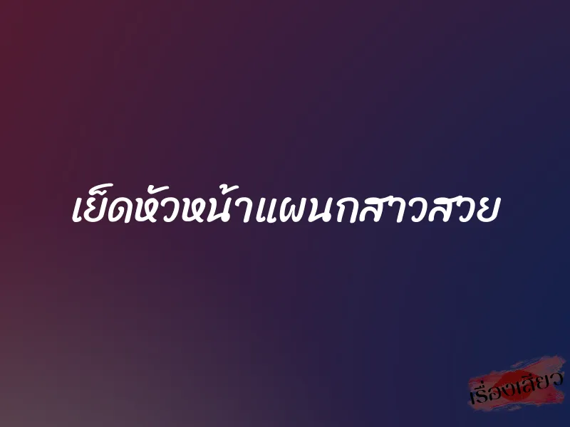 เย็ดหัวหน้าแผนกสาวสวย 1 เย็ดหัวหน้าแผนกสาวสวย
