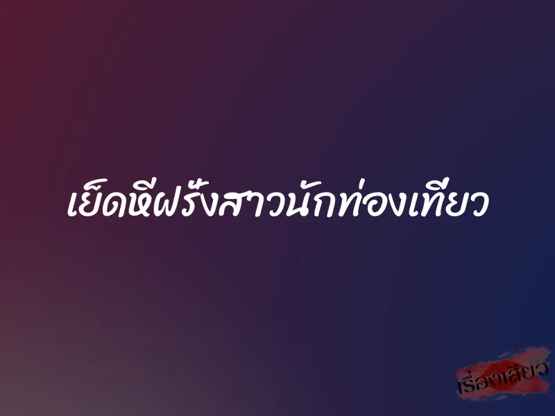 เย็ดหีฝรั่งสาวนักท่องเที่ยว 1 เย็ดหีฝรั่งสาวนักท่องเที่ยว