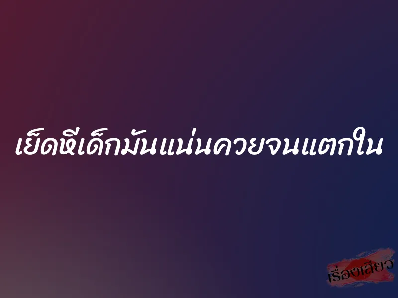 เย็ดหีเด็กมันแน่นควยจนแตกใน 5 เย็ดหีเด็กมันแน่นควยจนแตกใน