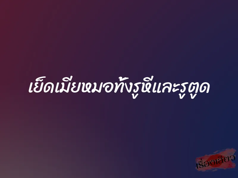 เย็ดเมียหมอทั้งรูหีและรูตูด 10 เย็ดเมียหมอทั้งรูหีและรูตูด