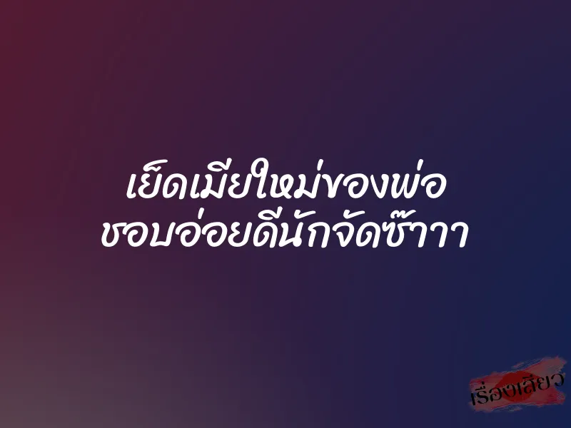 เย็ดเมียใหม่ของพ่อ ชอบอ่อยดีนักจัดซ๊าาา 1 เย็ดเมียใหม่ของพ่อ ชอบอ่อยดีนักจัดซ๊าาา