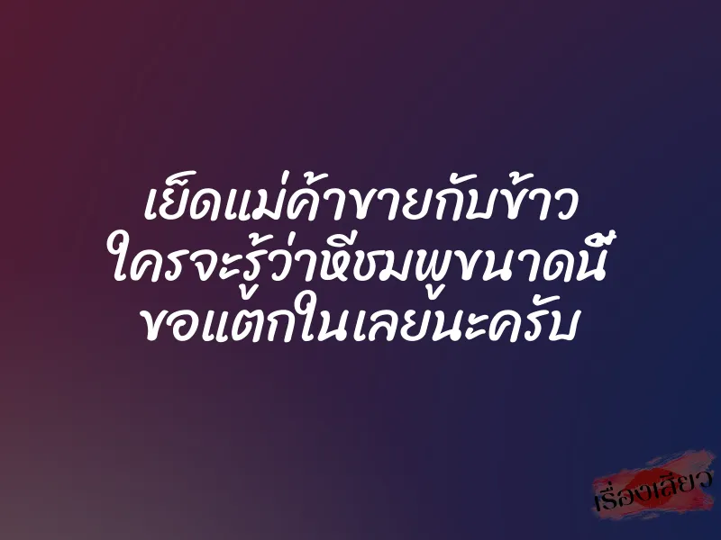 เย็ดแม่ค้าขายกับข้าว ใครจะรู้ว่าหีชมพูขนาดนี้ ขอแตกในเลยนะครับ 1 เย็ดแม่ค้าขายกับข้าว ใครจะรู้ว่าหีชมพูขนาดนี้ ขอแตกในเลยนะครับ