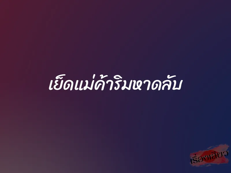 เย็ดแม่ค้าริมหาดลับ 1 เย็ดแม่ค้าริมหาดลับ