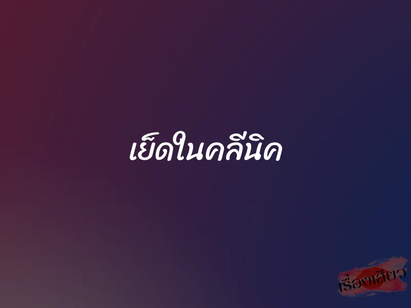 เย็ดในคลีนิค 6 เย็ดในคลีนิค