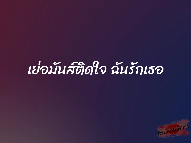 เย่อมันส์ติดใจ ฉันรักเธอ 1 เย่อมันส์ติดใจ ฉันรักเธอ