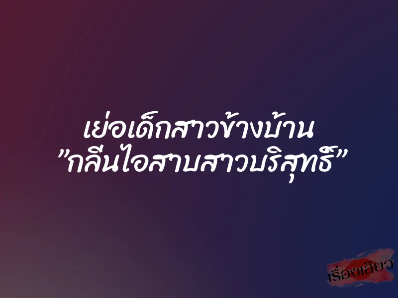 เย่อเด็กสาวข้างบ้าน ”กลิ่นไอสาบสาวบริสุทธิ์” 1 เย่อเด็กสาวข้างบ้าน ”กลิ่นไอสาบสาวบริสุทธิ์”