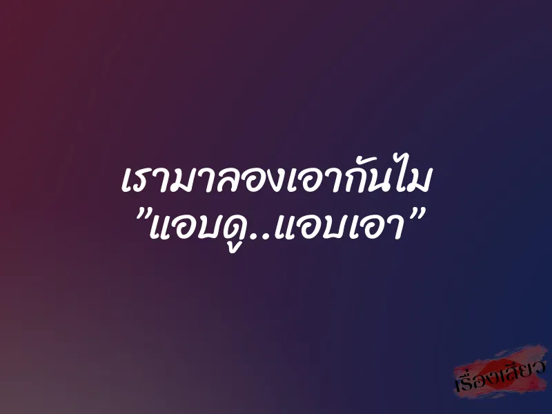 เรามาลองเอากันไม ”แอบดู..แอบเอา” 2 เรามาลองเอากันไม ”แอบดู..แอบเอา”