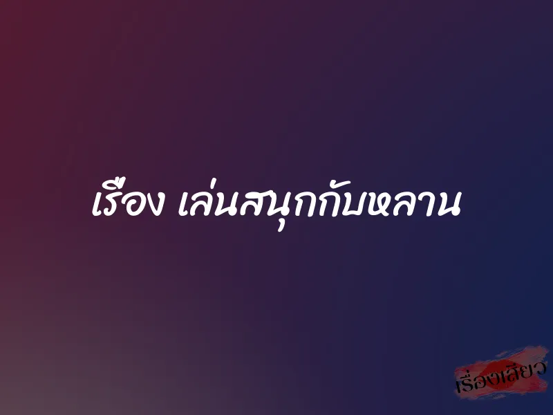 เรื่อง เล่นสนุกกับหลาน 1 เรื่อง เล่นสนุกกับหลาน