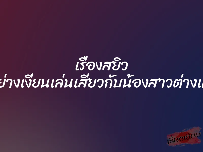 เรื่องสยิว อย่างเงี่ยนเล่นเสียวกับน้องสาวต่างแม่ 1 เรื่องสยิว อย่างเงี่ยนเล่นเสียวกับน้องสาวต่างแม่