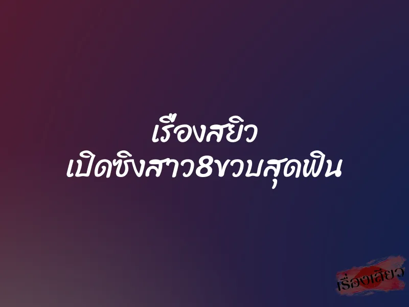 เรื่องสยิว เปิดซิงสาว8ขวบสุดฟิน 1 เรื่องสยิว เปิดซิงสาว8ขวบสุดฟิน