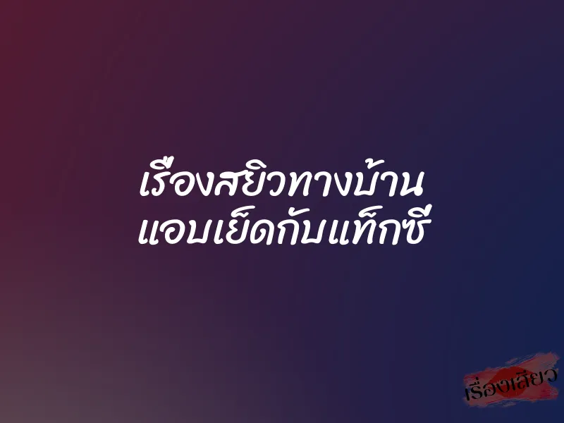 เรื่องสยิวทางบ้าน แอบเย็ดกับแท็กซี่ 1 เรื่องสยิวทางบ้าน แอบเย็ดกับแท็กซี่