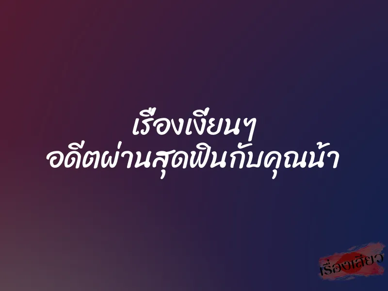 เรื่องเงี่ยนๆ อดีตผ่านสุดฟินกับคุณน้า 1 เรื่องเงี่ยนๆ อดีตผ่านสุดฟินกับคุณน้า