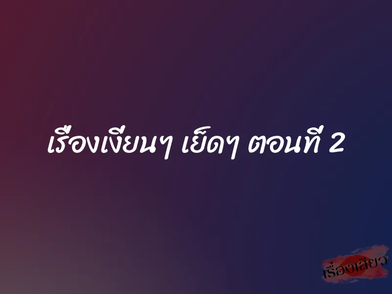 เรื่องเงี่ยนๆ เย็ดๆ ตอนที่ 2 1 เรื่องเงี่ยนๆ เย็ดๆ ตอนที่ 2