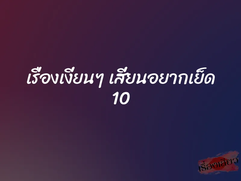 เรื่องเงี่ยนๆ เสี่ยนอยากเย็ด 10 1 เรื่องเงี่ยนๆ เสี่ยนอยากเย็ด 10