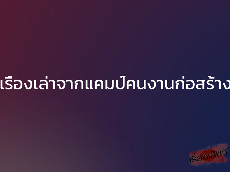 เรื่องเล่าจากแคมป์คนงานก่อสร้าง 1 เรื่องเล่าจากแคมป์คนงานก่อสร้าง