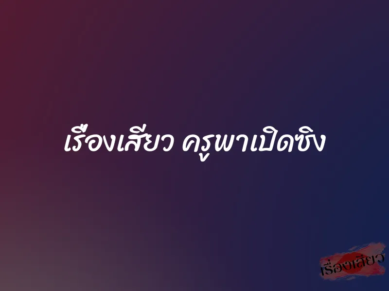 เรื่องเสียว ครูพาเปิดซิง 3 เรื่องเสียว ครูพาเปิดซิง